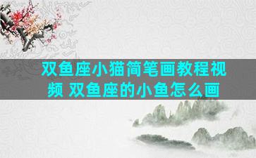 双鱼座小猫简笔画教程视频 双鱼座的小鱼怎么画